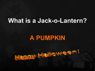 <ul><li>What is a Jack-o-Lantern? </li></ul><ul><li>A PUMPKIN </li></ul>Happy Halloween! 