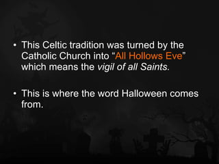 <ul><li>This Celtic tradition was turned by the Catholic Church into “ All Hollows Eve ” which means the  vigil of all Sai...