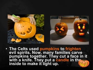 <ul><li>The Celts used  pumpkins  to  frighten  evil spirits. Now, many families carve pumpkins together. They cut a face ...
