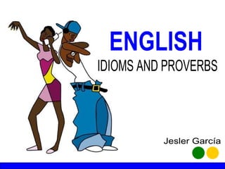 ENGLISH IDIOMS AND PROVERBS Jesler García 