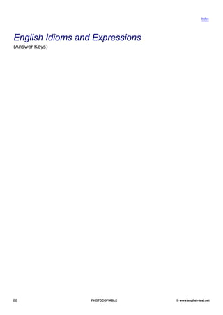 KEYS
ANSWER
                                                  Index




English Idioms and Expressions
(Answer Keys)




88                PHOTOCOPIABLE   © www.english-test.net
 