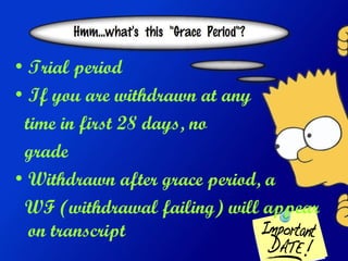 Trial period If you are withdrawn at any time in first 28 days, no  grade Withdrawn after grace period, a  WF (withdrawal failing) will appear on transcript 