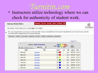 Turnitin.com Instructors utilize technology where we can check for authenticity of student work.  