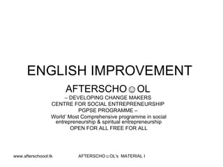 ENGLISH IMPROVEMENT  AFTERSCHO☺OL   –  DEVELOPING CHANGE MAKERS  CENTRE FOR SOCIAL ENTREPRENEURSHIP  PGPSE PROGRAMME –  World’ Most Comprehensive programme in social entrepreneurship & spiritual entrepreneurship OPEN FOR ALL FREE FOR ALL 