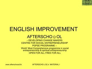 ENGLISH IMPROVEMENT  AFTERSCHO☺OL   –  DEVELOPING CHANGE MAKERS  CENTRE FOR SOCIAL ENTREPRENEURSHIP  PGPSE PROGRAMME –  World’ Most Comprehensive programme in social entrepreneurship & spiritual entrepreneurship OPEN FOR ALL FREE FOR ALL 
