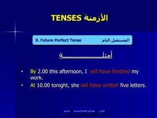 TENSES  الأزمنة  أمثلــــــــــــــــــــــة By  2.00 this afternoon, I  will have finished  my work.  At  10.00 tonight, she  will have written  five letters.  9. Future Perfect Tense  المستقبل التام عودة إلى القائمة الرئيسية عودة إلى القائمة الرئيسية التالي السابق 