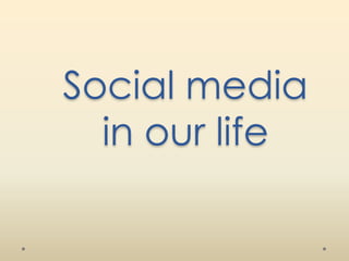 Social media
in our life
 