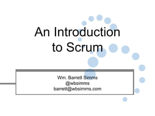 An Introduction
   to Scrum

    Wm. Barrett Simms
         @wbsimms
   barrett@wbsimms.com
 