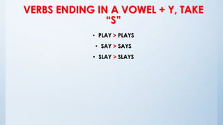 VERBS ENDING IN A VOWEL + Y, TAKE
“S”
• PLAY > PLAYS
• SAY > SAYS
• SLAY > SLAYS
 