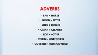 ADVERBS
• BAD > WORSE
• GOOD > BETTER
• LOUD > LOUDER
• CLEAN > CLEANER
• HOT > HOTTER
• STUPID > MORE STUPID
• COVERED > MORE COVERED
 