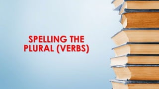 SPELLING THE
PLURAL (VERBS)
 