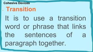 Cohesive Devices
• Transition
It is to use a transition
word or phrase that links
the sentences of a
paragraph together.
 