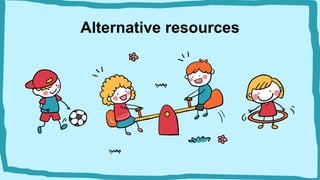 Alternative resources
 