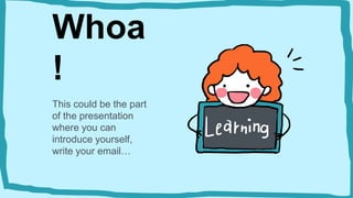 Whoa
!
This could be the part
of the presentation
where you can
introduce yourself,
write your email…
 