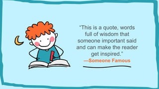 —Someone Famous
“This is a quote, words
full of wisdom that
someone important said
and can make the reader
get inspired.”
 