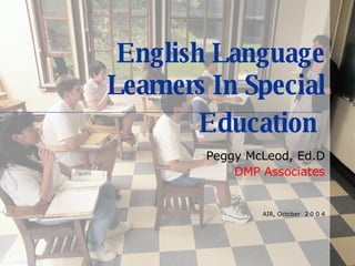 English Language Learners In Special Education   Peggy McLeod, Ed.D DMP Associates AIR, October  2 0 0 4 