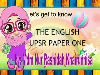 Let’s get to know
THE ENGLISH
UPSR PAPER ONE
 