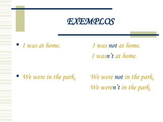 EXEMPLOS I was at home.   I was  not  at home. I was n’t  at home. We were in the park.  We were  not  in the park. We were n’t  in the park.  