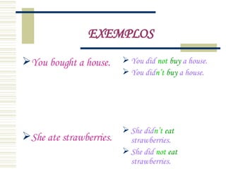 You bought a house. She ate strawberries. You did  not  buy  a house. You did n’t   buy  a house. She did n’t   eat  strawberries. She did  not   eat  strawberries. EXEMPLOS 