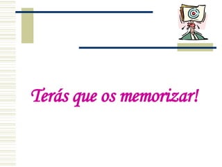Terás que os   memorizar! 