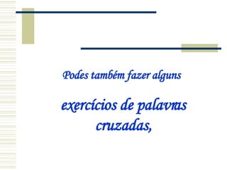 Podes também fazer alguns   exercícios de palavras cruzadas, 