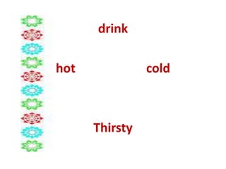 drink
hot cold
Thirsty