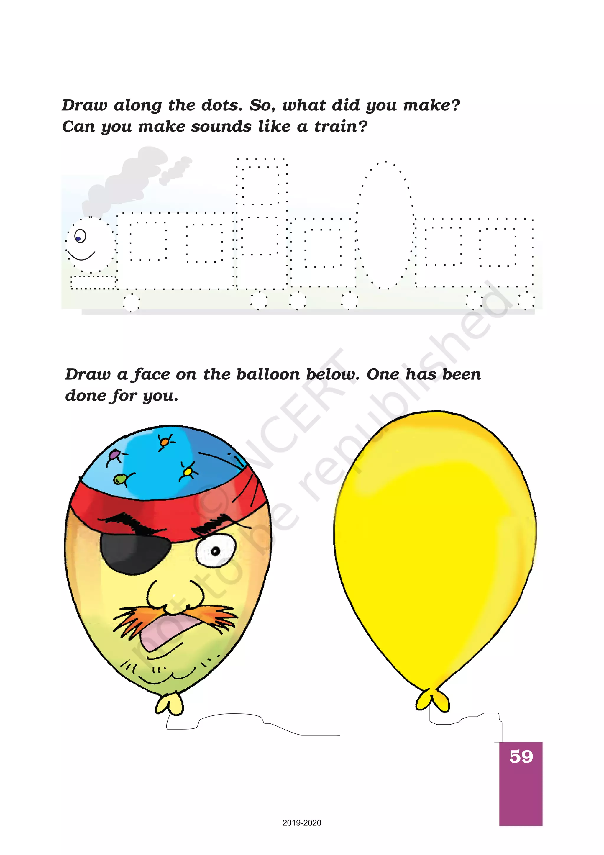 59
Draw a face on the balloon below. One has been
done for you.
Draw along the dots. So, what did you make?
Can you make sounds like a train?
2019-2020
 