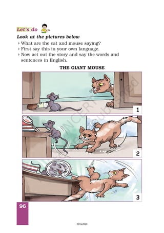 96
Look at the pictures below
What are the cat and mouse saying?
First say this in your own language.
Now act out the story and say the words and
sentences in English.
4
4
4
THE GIANT MOUSE
1
2
3
Let’s do
2019-2020
 