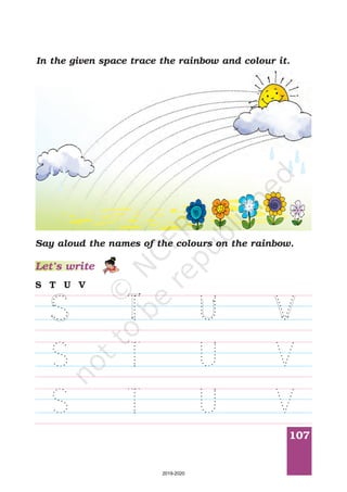 107
In the given space trace the rainbow and colour it.
Say aloud the names of the colours on the rainbow.
Let’s write
S T U V
2019-2020
 