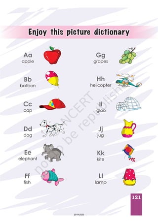 121
Aa
apple
Bb
balloon
Cc
cap
Dd
dog
Ee
elephant
Ff
fish
Gg
grapes
Hh
helicopter
Ii
igloo
Jj
jug
Kk
kite
Ll
lamp
Enjoy this picture dictionary
2019-2020
 