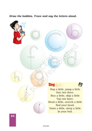 24
Draw the bubbles. Trace and say the letters aloud.
Hop a little, jump a little
One two three.
Run a little, skip a little
Tap one knee.
Bend a little, stretch a little
Nod your head.
Yawn a little, sleep a little
In your bed.
Sing
2019-2020
 