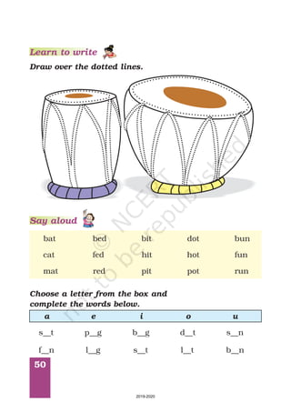 50
Learn to write
bat bed bit dot bun
cat fed hit hot fun
mat red pit pot run
Choose a letter from the box and
complete the words below.
a e i o u
s__t p__g b__g d__t s__n
f__n l__g s__t l__t b__n
Draw over the dotted lines.
Say aloud
2019-2020
 