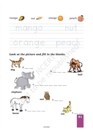 61
peachmango nut orange
Look at the picture and fill in the blanks.
c ___ ___
e ___ ___ ___ ___ ___ ___ ___
o ___ ___
d ___ ___
h ___ ___ ___ ___
b ___ ___ ___
cat
dog
elephant
owl
bull
horse
2019-2020
 