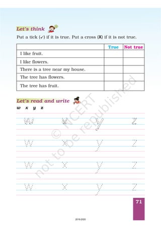 71
w x y z
Let’s read and write
Put a tick ( ) if it is true. Put a cross ( ) if it is not true.ü X
Let’s think
True Not true
I like fruit.
I like flowers.
There is a tree near my house.
The tree has flowers.
The tree has fruit.
2019-2020
 