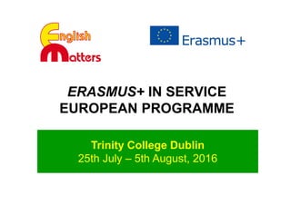 ERASMUS+ IN SERVICE
EUROPEAN PROGRAMME
Trinity College Dublin
25th July – 5th August, 2016
 