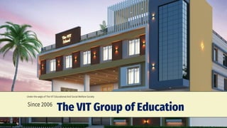 The VIT Group of Education
Under the aegis of The VIT Educational And Social Welfare Society
Since 2006
 