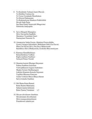 8. Ya Kundendu Tushaara haara Dhavala
Ya Shubhra Vastraavrita
Ya Veena Varadanda Manditakara
Ya Shweta Padmaasana
Ya Brahmachyuta Shankara Prabhritibihi
Devaih Sada Pujita
Saa Mam Paattu Saraswathi Bhagavatee
Nihshesha Jaadyapaha
9. Sarva-Mangala-Maangalye
Shive Sarvaartha-Saadhike
Sharannye Tryambake Gauri
Naaraayanni Namostu Te
10. Annapoorne Sadaa Poorne, Shankara Pranavallabhe
Gyana Vairagya Sidyartham, Bhikshaam Dehi Cha Parvati
Mata Cha Parvati Devi, Pita Devo Maheswarah
Baandhava Shiva Bhaktyascha, Svadesho Bhuvanatrayam
11. Raamaya Ramabhadraaya
Ramachandraya Vedhase
Raghu naathaya Naathaya
Seetayah Pataye Namah
12. Shaantaa kaaram Bhujaga-Shayanam
Padma-Naabham Suresham
Vishvaadhaaram Gagana-Sadrisham
Megha-Varnam Shubhaangam|
Lakshmi-Kaantam Kamala-Nayanam
Yogibhir-Dhyaana-Gamyam
Vande Vishnum Bhava-Bhaya-Haram
Sarva-Lokaika-Naatham
13. Shri Rama Rama Rameti
Rame Raame Manorame;
Sahasra naama tattulyam
Rama Naama Varaanane x 3
14. Shivam shivakaram shantham
Shivatmanam shivothamam
Shiva maarga pranaetharam
Pranathosmi sadashivam
 