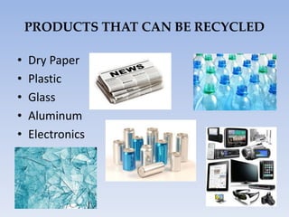PRODUCTS THAT CAN BE RECYCLED
• Dry Paper
• Plastic
• Glass
• Aluminum
• Electronics
 