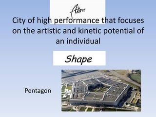 City of high performance that focuses
on the artistic and kinetic potential of
an individual
Shape
Pentagon
 