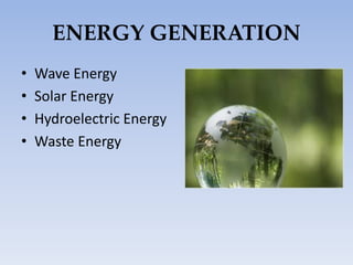 ENERGY GENERATION
• Wave Energy
• Solar Energy
• Hydroelectric Energy
• Waste Energy
 