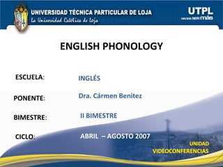 ESCUELA : PONENTE : BIMESTRE : ENGLISH PHONOLOGY CICLO : INGLÉS II BIMESTRE Dra. Cármen Benitez ABRIL  – AGOSTO 2007 
