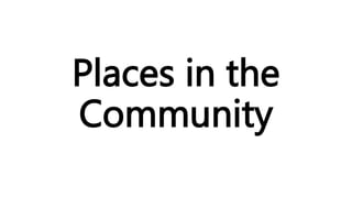 Places in the
Community
 