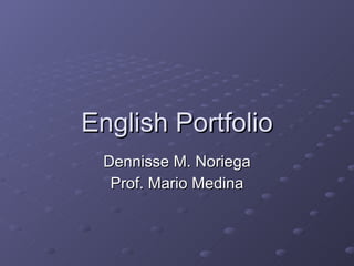 English Portfolio Dennisse M. Noriega Prof. Mario Medina 
