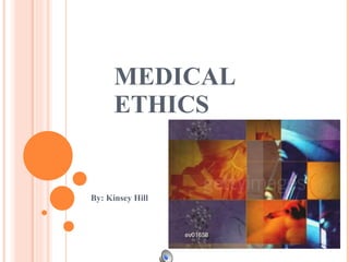 MEDICAL ETHICS By: Kinsey Hill 