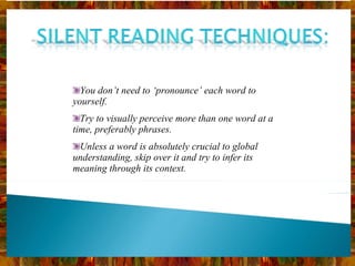 You don’t need to ‘pronounce’ each word to yourself. Try to visually perceive more than one word at a time, preferably phrases. Unless a word is absolutely crucial to global understanding, skip over it and try to infer its meaning through its context. 