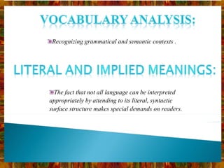 Recognizing grammatical and semantic contexts . The fact that not all language can be interpreted appropriately by attending to its literal, syntactic surface structure makes special demands on readers. 