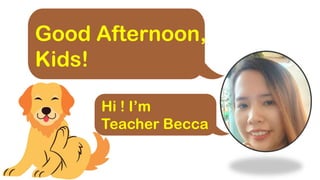 Good Afternoon,
Kids!
Hi ! I’m
Teacher Becca
 