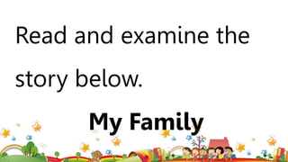 Read and examine the
story below.
My Family
 