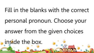 Fill in the blanks with the correct
personal pronoun. Choose your
answer from the given choices
inside the box.
 