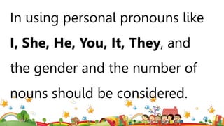 In using personal pronouns like
I, She, He, You, It, They, and
the gender and the number of
nouns should be considered.
 